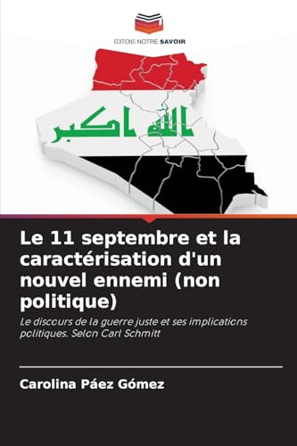 Le 11 septembre et la caractérisation d'un nouvel ennemi (non politique): Le discours de la guerre juste et ses implications politiques. Selon Carl Schmitt von Editions Notre Savoir