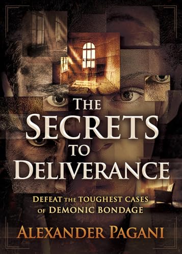 The Secrets to Deliverance: Defeat the Toughest Cases of Demonic Bondage