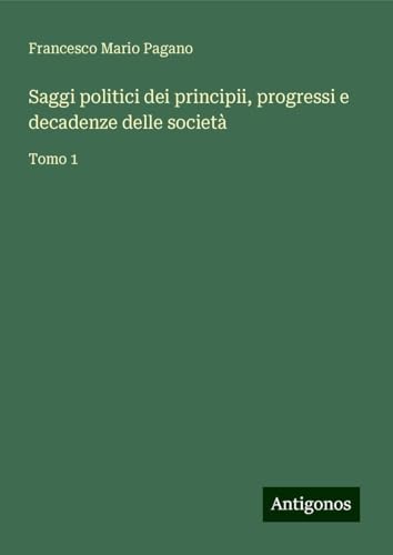 Saggi politici dei principii, progressi e decadenze delle società: Tomo 1 von Antigonos Verlag