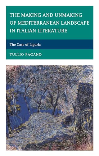 The Making and Unmaking of Mediterranean Landscape in Italian Literature: The Case of Liguria (The Fairleigh Dickinson University Press Series in Italian Studies)
