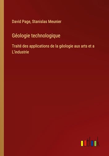 Géologie technologique: Traité des applications de la géologie aux arts et a L'industrie von Outlook Verlag