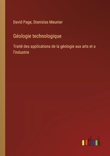 Géologie technologique: Traité des applications de la géologie aux arts et a l'industrie von Outlook Verlag