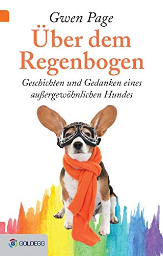 Über dem Regenbogen: Geschichten und Gedanken eines außergewöhnlichen Hundes