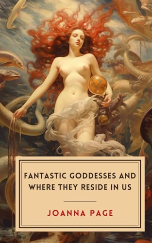 Fantastic Goddesses and Where They Reside in Us (Joanna Page) von Independently published