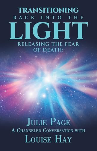 Transitioning Back into the Light: Releasing the Fear of Death: A Channeled Conversation with Louise Hay von Balboa Press