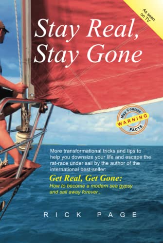 Stay Real, Stay Gone: More transformational tricks and tips to help you downsize your life and escape the rat-race under sail. (Get Real, Get Gone, Band 2)