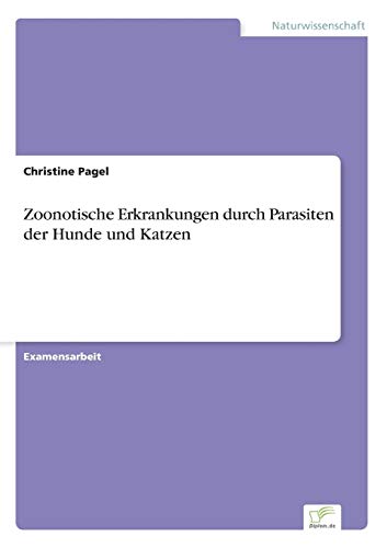 Zoonotische Erkrankungen durch Parasiten der Hunde und Katzen Zoonotische Erkrankungen durch Parasiten der Hunde und Katzen von Diplom.de