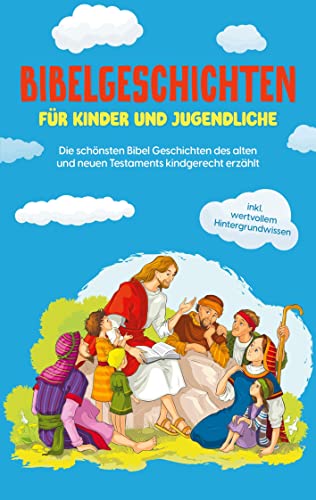 Bibelgeschichten für Kinder und Jugendliche: Die schönsten Bibel Geschichten des alten und neuen Testaments kindgerecht erzählt - inkl. wertvollem Hintergrundwissen von Books on Demand GmbH