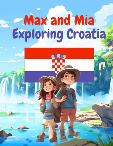 Max and Mia Exploring Croatia: Max and Mia's Adventure in Croatia: A captivating travel book for kids (6-10) exploring 7 Croatian gems, fostering ... to Croatia (Max and Mia's World Explorers)