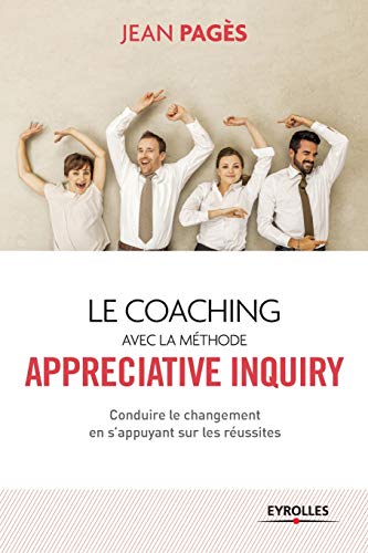 Le coaching avec la méthode Appreciate Inquiry: Conduire le changement en s'appuyant sur les réussites