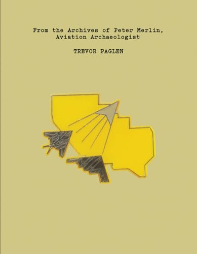 Trevor Paglen: From the Archives of Peter Merlin, Aviation Archeologist: From the Archives of Peter Merlin, Aviation Archaelogist Trevor Paglen: From the Archives of Peter Merlin, Aviation Archeologist: From the Archives of Peter Merlin, Aviation Archaelogist