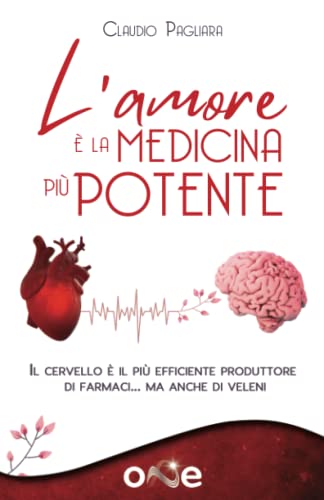 L'Amore è la Medicina Più Potente: Il cervello è il più efficiente produttore di farmaci… ma anche di veleni (La Via della Salute)
