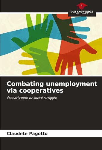 Combating unemployment via cooperatives: Precarisation or social struggle von Our Knowledge Publishing