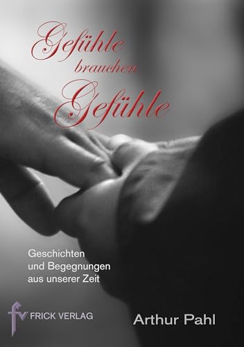 Gefühle brauchen Gefühle: Geschichten und Begegnungen aus unserer Zeit von Frick Verlag GmbH