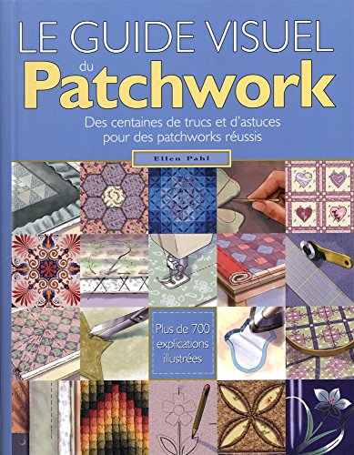 Le guide visuel du Patchwork : Des centaines de trucs et d'astuces pour des patchworks réussis