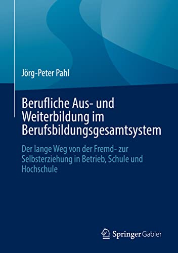 Berufliche Aus- und Weiterbildung im Berufsbildungsgesamtsystem: Der lange Weg von der Fremd- zur Selbsterziehung in Betrieb, Schule und Hochschule
