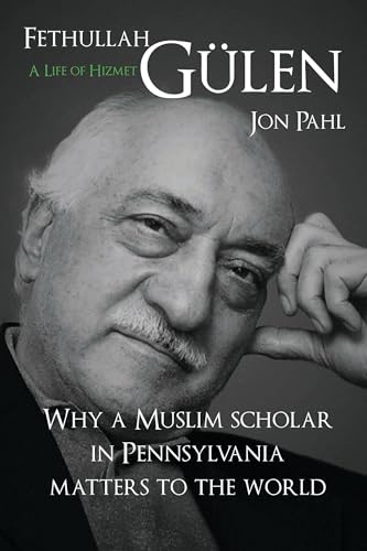 Fethullah Gulen: A Life of Hizmet: A Life of Hizmet: Why a Muslim Scholar in Pennsylvania Matters to the World Fethullah Gulen: A Life of Hizmet: A Life of Hizmet: Why a Muslim Scholar in Pennsylvania Matters to the World