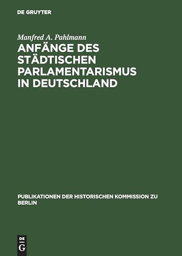 Anfänge des städtischen Parlamentarismus in Deutschland. Die Wahlen zur Berliner Stadtverordnetenversammlung unter der Preußichen Städteordnung von 1808 von de Gruyter