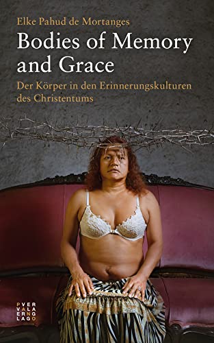 Bodies of Memory and Grace: Der Körper in den Erinnerungskulturen des Christentums von Theologischer Verlag Zürich