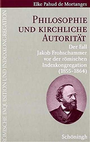 Philosophie und kirchliche Autorität: Der Fall Jakob Frohschammer vor der Römischen Indexkongregation (1855-1864) (Römische Inquisition und Indexkongregation)