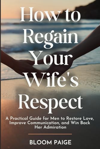 How To Regain Your Wife’s Respect: A Practical Guide for Men to Restore Love, Improve Communication, and Win Back Her Admiration von Independently published