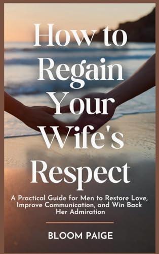 How To Regain Your Wife's Respect: A Practical Guide for Men to Restore Love, Improve Communication, and Win Back Her Admiration von The Book Annex