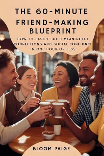 The 60-Minute Friend-Making Blueprint: How to Easily Build Meaningful Connections and Social Confidence in One Hour or Less von The Book Annex