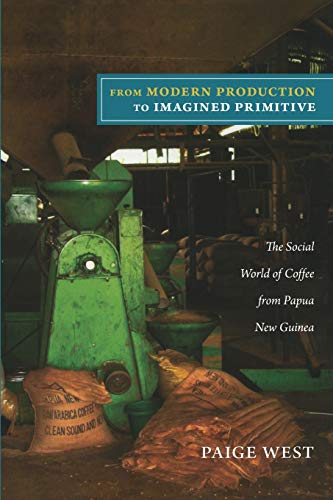 From Modern Production to Imagined Primitive: The Social World of Coffee from Papua New Guinea von Duke University Press