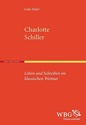 Charlotte Schiller: Leben und Schreiben im klassischen Weimar Charlotte Schiller: Leben und Schreiben im klassischen Weimar von WBG Academic