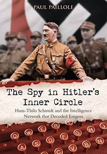 The Spy in Hitler's Inner Circle: Hans-Thilo Schmidt and the Intelligence Network That Decoded Enigma: Hans-Thilo Schmidt and the Allied Intelligence Network That Decoded Enigma