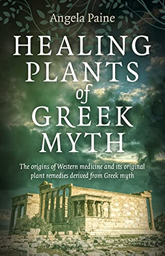 Healing Plants of Greek Myth: The Origins of Western Medicine and Its Plant Remedies Derived from Greek Myth