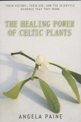 The Healing Power of Celtic Plants: Healing Herbs of the Ancient Celts and Their Druid Medicine Men: Their History, Their Use, and the Scientific Evidence That They Work Men