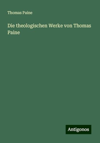 Die theologischen Werke von Thomas Paine Die theologischen Werke von Thomas Paine von Antigonos Verlag