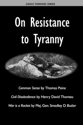 On Resistance to Tyranny: Common Sense by Thomas Paine; Civil Disobedience by Henry David Thoreau; War Is A Racket by Maj. Gen. Smedley D. Butler (Great Thinkers Series) von Independently published