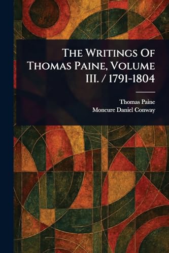The Writings Of Thomas Paine, Volume III. / 1791-1804 The Writings Of Thomas Paine, Volume III. / 1791-1804 von Anson Street Press