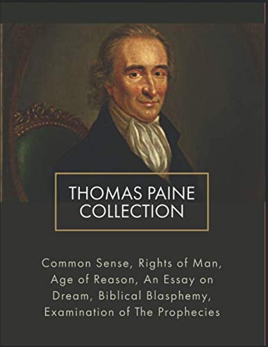 Thomas Paine Collection: Common Sense, Rights of Man, Age of Reason, An Essay on Dream, Biblical Blasphemy, Examination Of The Prophecies