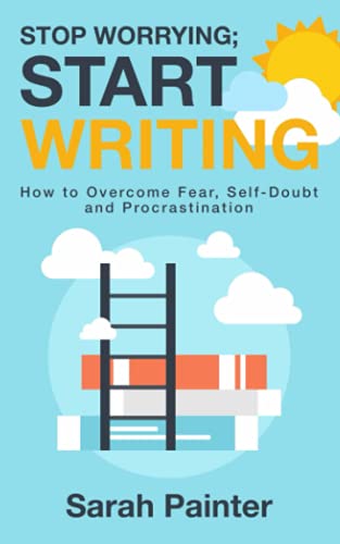 Stop Worrying; Start Writing: How to Overcome Fear, Self-Doubt and Procrastination (Worried Writer, Band 1) von Siskin Press Limited