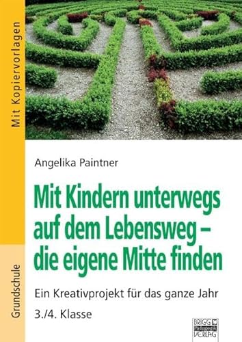Mit Kindern unterwegs auf dem Lebensweg - die eigene Mitte finden: Ein Kreativprojekt für das ganze Schuljahr - 3./4. Klasse