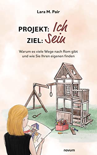 Projekt: Ich, Ziel: Sein: Warum es viele Wege nach Rom gibt und wie Sie Ihren eigenen finden