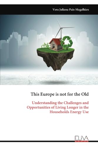 This Europe is not for the Old: Understanding the Challenges and Opportunities of Living Longer in the Households Energy Use von Eliva Press