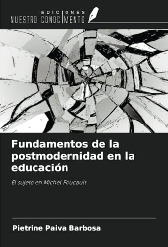 Fundamentos de la postmodernidad en la educación: El sujeto en Michel Foucault von Ediciones Nuestro Conocimiento