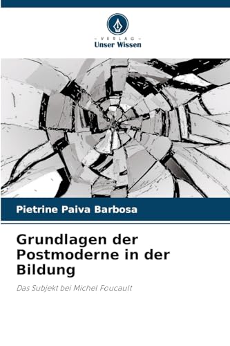 Grundlagen der Postmoderne in der Bildung: Das Subjekt bei Michel Foucault von Verlag Unser Wissen