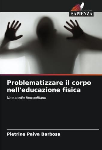 Problematizzare il corpo nell'educazione fisica: Uno studio foucaultiano von Edizioni Sapienza