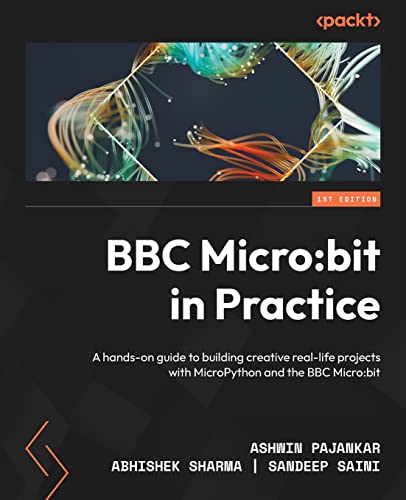 BBC Micro: bit in Practice: A hands-on guide to building creative real-life projects with MicroPython and the BBC Micro: bit von Packt Publishing