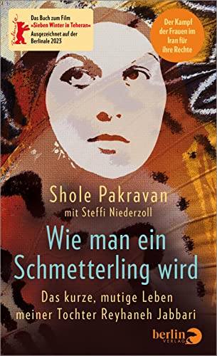 Wie man ein Schmetterling wird: Das kurze, mutige Leben meiner Tochter Reyhaneh Jabbari | Das Buch zum Film »Sieben Winter in Teheran« ... Der Kampf der Frauen im Iran für ihre Rechte Wie man ein Schmetterling wird: Das kurze, mutige Leben meiner Tochter Reyhaneh Jabbari | Das Buch zum Film »Sieben Winter in Teheran« ... Der Kampf der Frauen im Iran für ihre Rechte