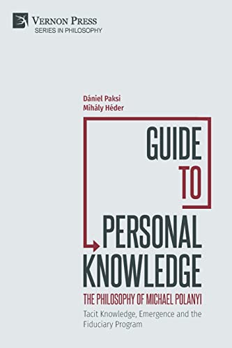 Guide to Personal Knowledge: The Philosophy of Michael Polanyi : Tacit Knowledge, Emergence and the Fiduciary Program von Vernon Press