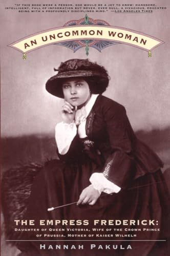 An Uncommon Woman: The Empress Frederick, Daughter of Queen Victoria, Wife of the Crown Prince of Prussia, Mother of Kaiser Wilhelm