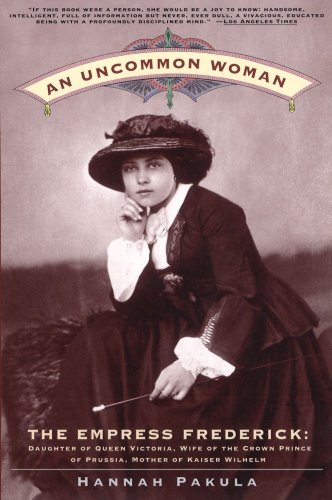An Uncommon Woman: The Empress Frederick Daughter of Queen Victoria, Wife of the Crown Prince of Prussia, Mother of Kaiser Wilhelm