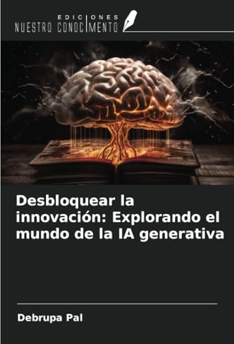 Desbloquear la innovación: Explorando el mundo de la IA generativa von Ediciones Nuestro Conocimiento