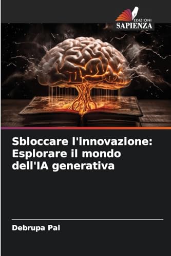 Sbloccare l'innovazione: Esplorare il mondo dell'IA generativa von Edizioni Sapienza